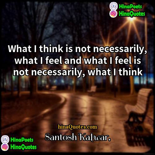 Santosh Kalwar Quotes | What I think is not necessarily, what